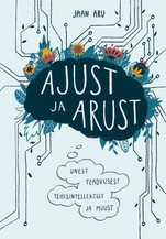Ajust ja arust. Unest, teadvusest, tehisintellektist ja muustki